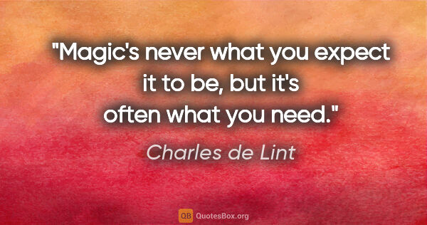 Charles de Lint quote: "Magic's never what you expect it to be, but it's often what..."