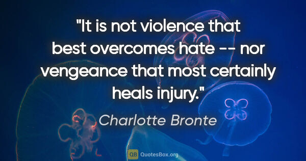 Charlotte Bronte quote: "It is not violence that best overcomes hate -- nor vengeance..."