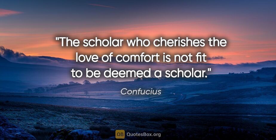 Confucius quote: "The scholar who cherishes the love of comfort is not fit to be..."