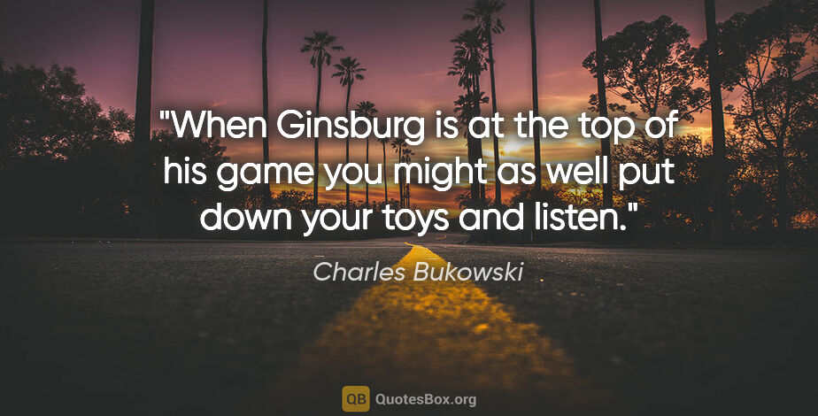 Charles Bukowski quote: "When Ginsburg is at the top of his game you might as well put..."