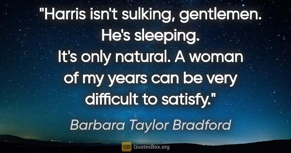 Barbara Taylor Bradford quote: "Harris isn't sulking, gentlemen. He's sleeping. It's only..."