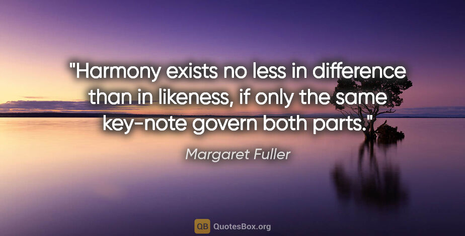 Margaret Fuller quote: "Harmony exists no less in difference than in likeness, if only..."