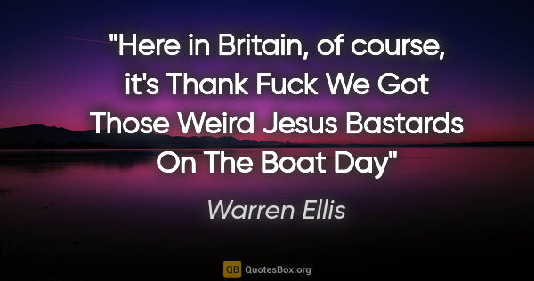 Warren Ellis quote: "Here in Britain, of course, it's Thank Fuck We Got Those Weird..."