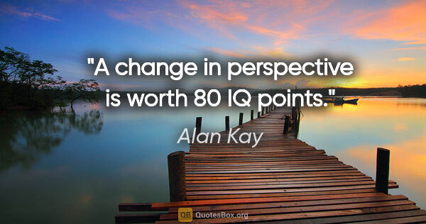 Alan Kay quote: "A change in perspective is worth 80 IQ points."