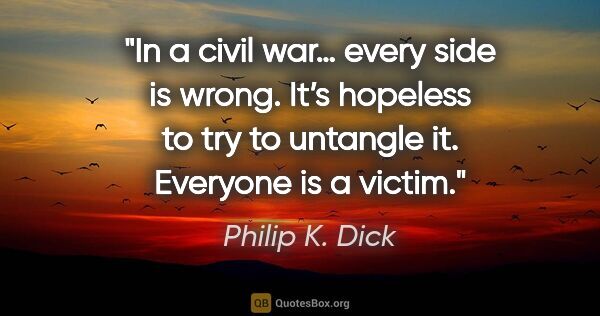 Philip K. Dick quote: "In a civil war… every side is wrong. It’s hopeless to try to..."