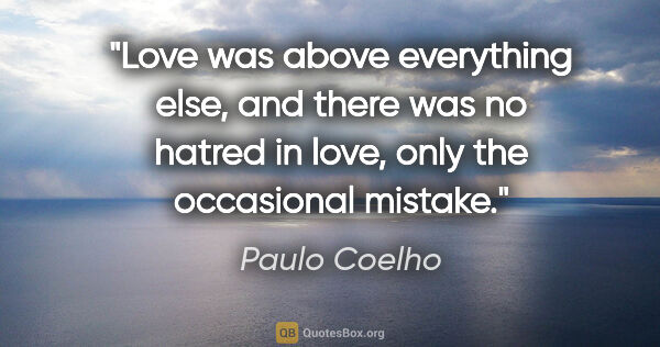 Paulo Coelho quote: "Love was above everything else, and there was no hatred in..."