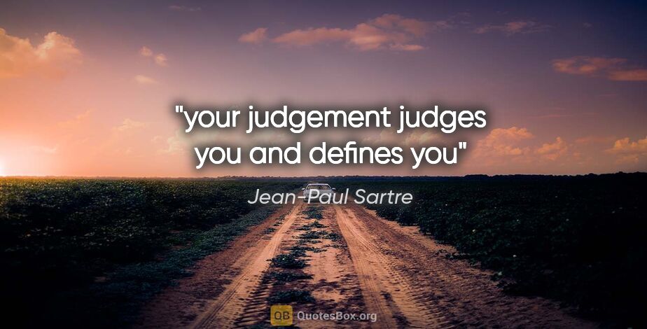 Jean-Paul Sartre quote: "your judgement judges you and defines you"