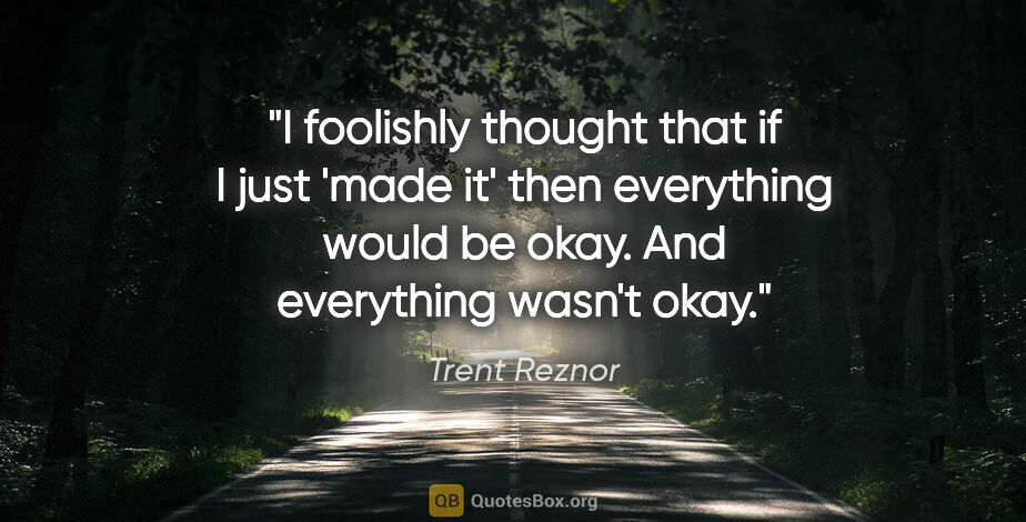 Trent Reznor quote: "I foolishly thought that if I just 'made it' then everything..."