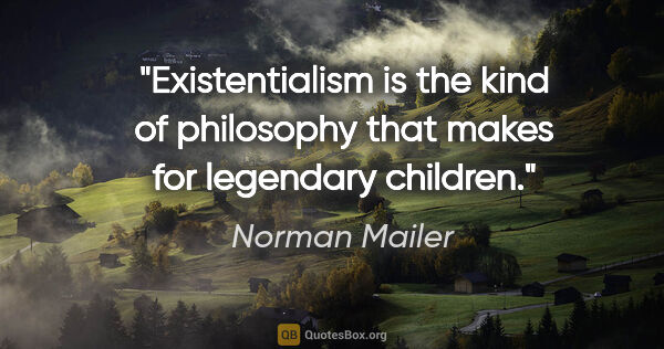 Norman Mailer quote: "Existentialism is the kind of philosophy that makes for..."