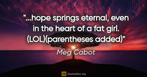 Meg Cabot quote: "hope springs eternal, even in the heart of a fat girl...."