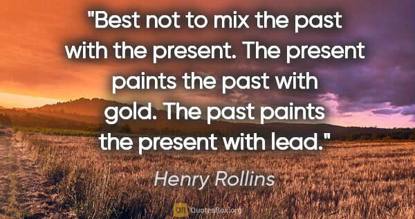 Henry Rollins quote: "Best not to mix the past with the present. The present paints..."