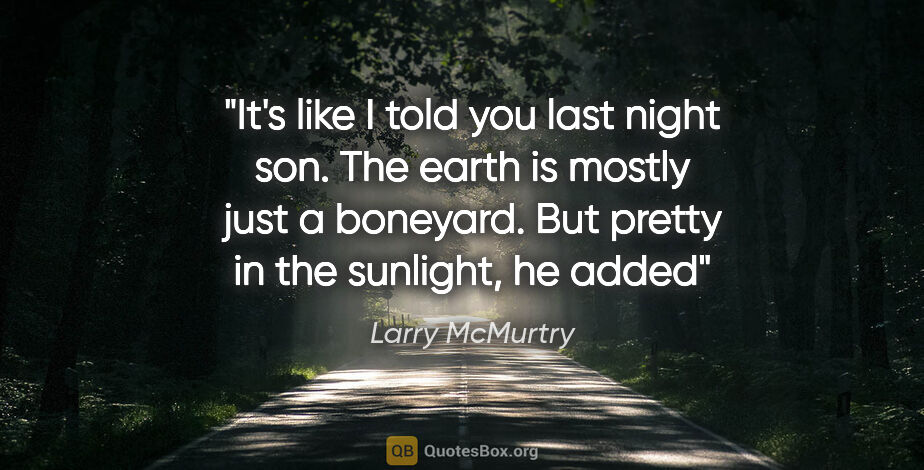 Larry McMurtry quote: "It's like I told you last night son. The earth is mostly just..."