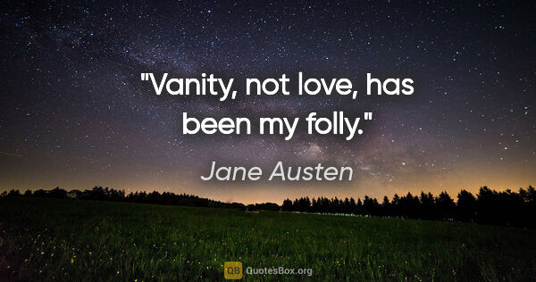 Jane Austen quote: "Vanity, not love, has been my folly."