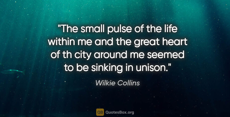 Wilkie Collins quote: "The small pulse of the life within me and the great heart of..."
