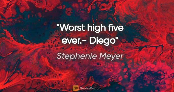 Stephenie Meyer quote: "Worst high five ever."- Diego"