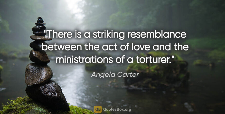 Angela Carter quote: "There is a striking resemblance between the act of love and..."