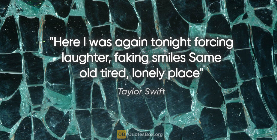 Taylor Swift quote: "Here I was again tonight forcing laughter, faking smiles Same..."