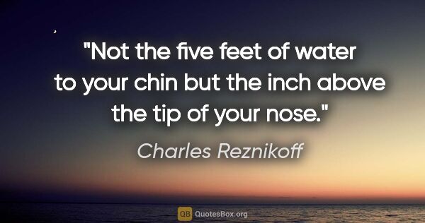 Charles Reznikoff quote: "Not the five feet of water to your chin but the inch above the..."