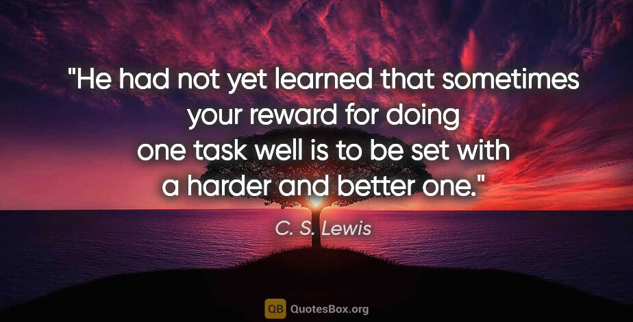 C. S. Lewis quote: "He had not yet learned that sometimes your reward for doing..."