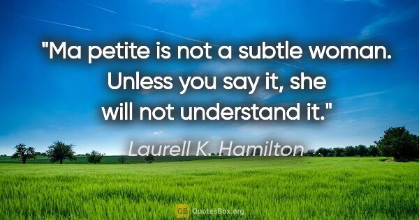 Laurell K. Hamilton quote: "Ma petite is not a subtle woman. Unless you say it, she will..."
