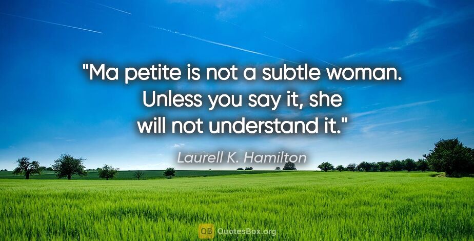 Laurell K. Hamilton quote: "Ma petite is not a subtle woman. Unless you say it, she will..."
