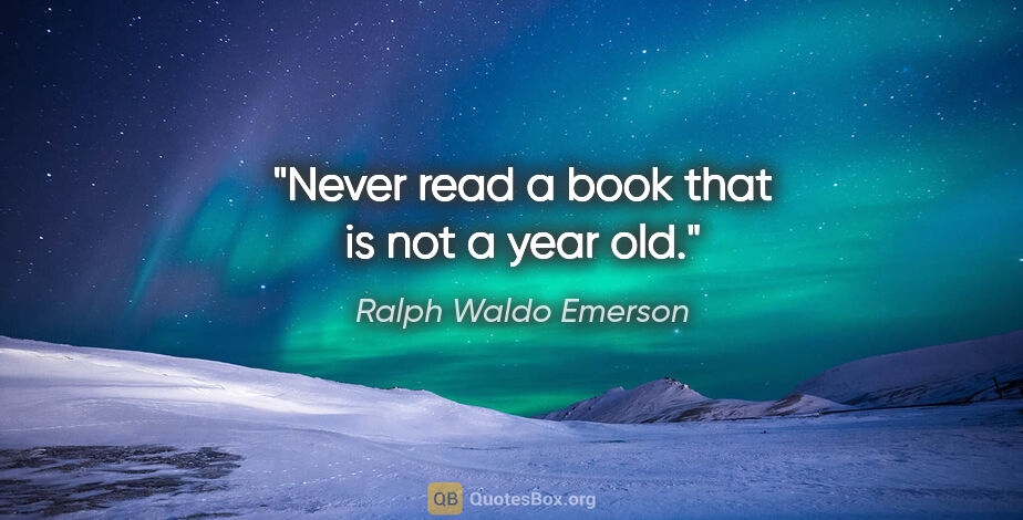 Ralph Waldo Emerson quote: "Never read a book that is not a year old."
