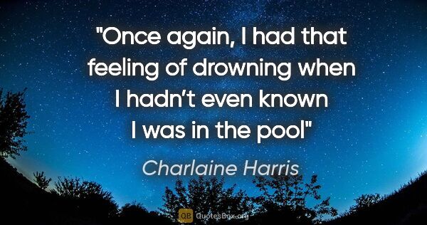 Charlaine Harris quote: "Once again, I had that feeling of drowning when I hadn’t even..."