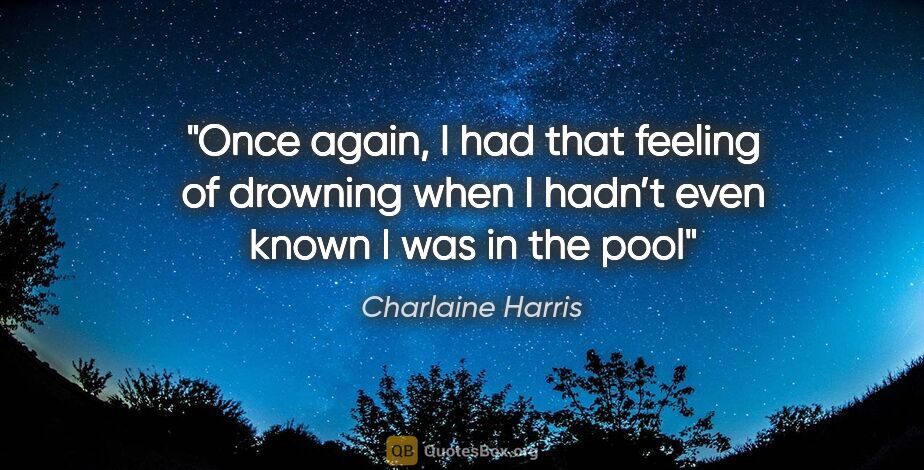 Charlaine Harris quote: "Once again, I had that feeling of drowning when I hadn’t even..."