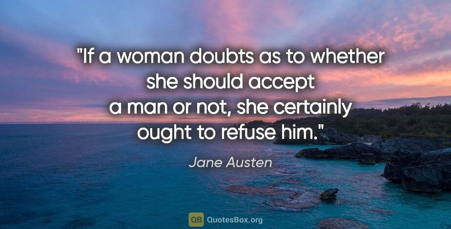Jane Austen quote: "If a woman doubts as to whether she should accept a man or..."