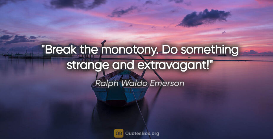 Ralph Waldo Emerson quote: "Break the monotony. Do something strange and extravagant!"