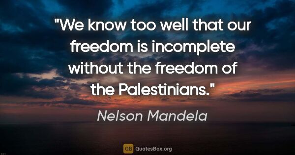 Nelson Mandela quote: "We know too well that our freedom is incomplete without the..."