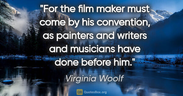 Virginia Woolf quote: "For the film maker must come by his convention, as painters..."