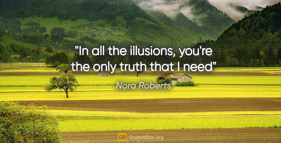 Nora Roberts quote: "In all the illusions, you're the only truth that I need"