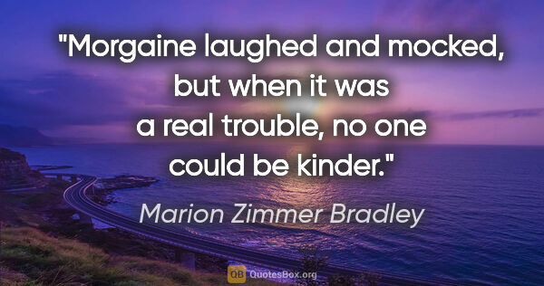 Marion Zimmer Bradley quote: "Morgaine laughed and mocked, but when it was a real trouble,..."