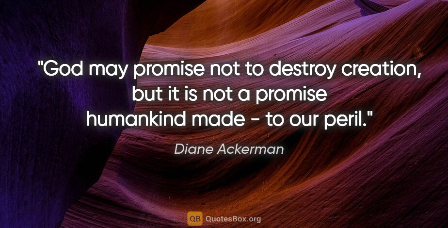 Diane Ackerman quote: "God may promise not to destroy creation, but it is not a..."