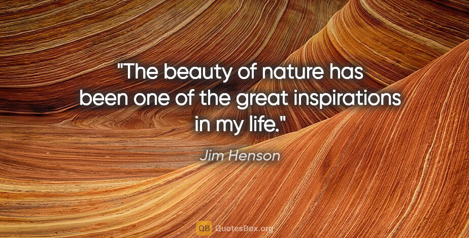 Jim Henson quote: "The beauty of nature has been one of the great inspirations in..."