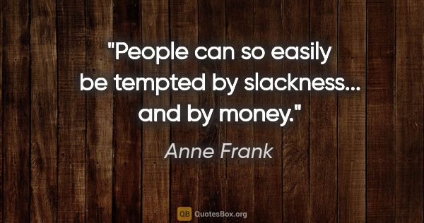 Anne Frank quote: "People can so easily be tempted by slackness... and by money."