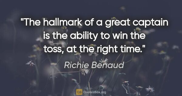 Richie Benaud quote: "The hallmark of a great captain is the ability to win the..."