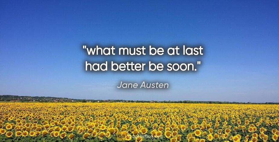 Jane Austen quote: "what must be at last had better be soon."