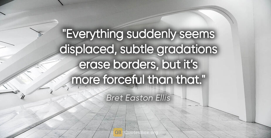 Bret Easton Ellis quote: "Everything suddenly seems displaced, subtle gradations erase..."