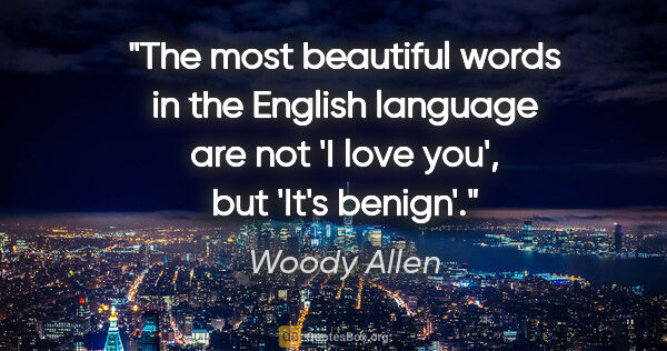 Woody Allen quote: "The most beautiful words in the English language are not 'I..."