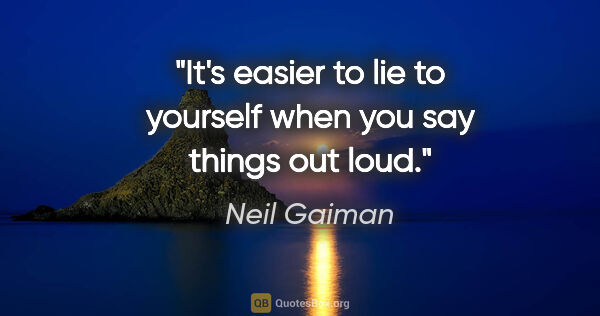 Neil Gaiman quote: "It's easier to lie to yourself when you say things out loud."