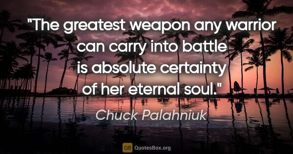Chuck Palahniuk quote: "The greatest weapon any warrior can carry into battle is..."