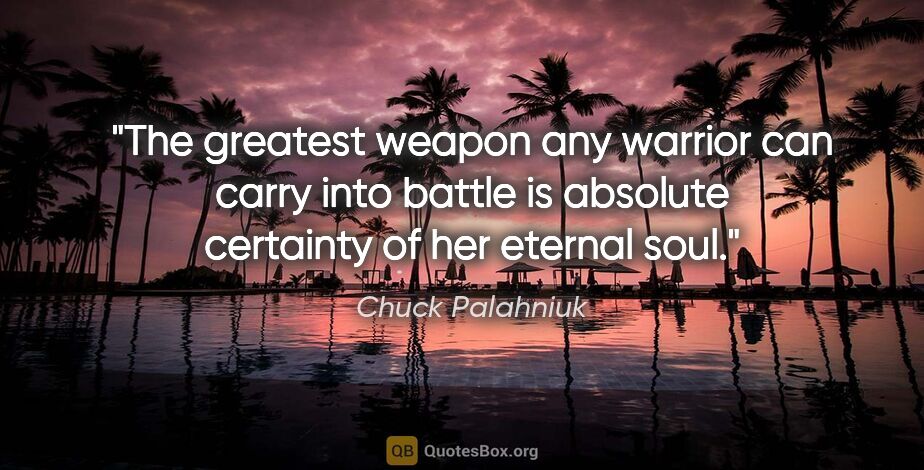 Chuck Palahniuk quote: "The greatest weapon any warrior can carry into battle is..."