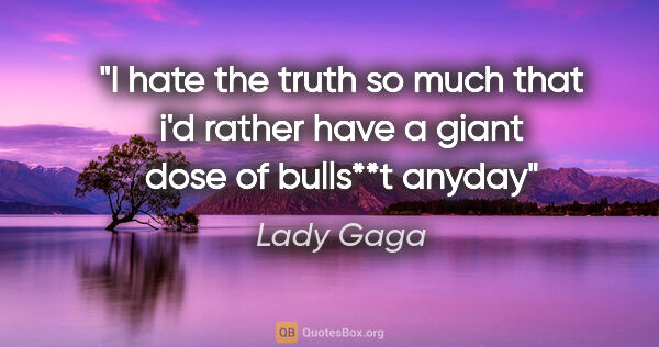 Lady Gaga quote: "I hate the truth so much that i'd rather have a giant dose of..."