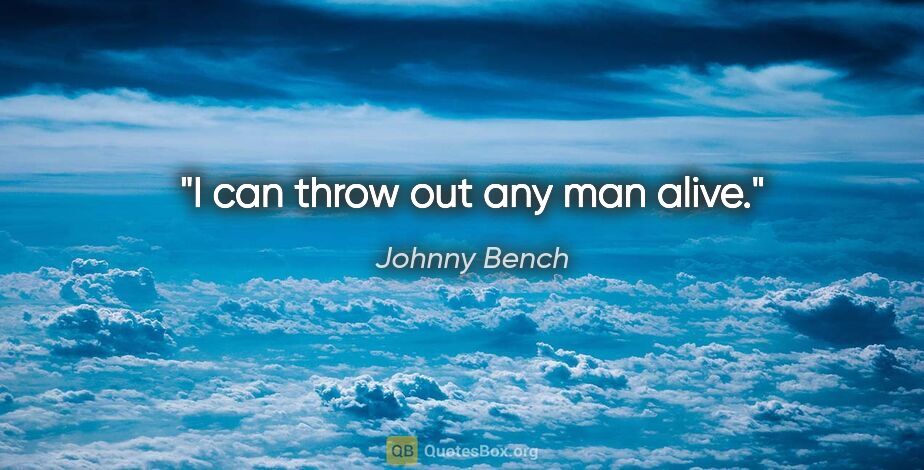 Johnny Bench quote: "I can throw out any man alive."