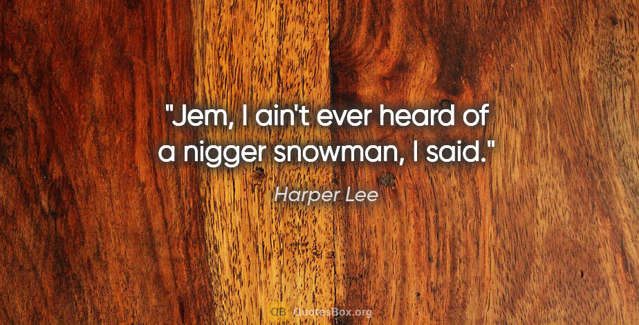 Harper Lee quote: "Jem, I ain't ever heard of a nigger snowman," I said."