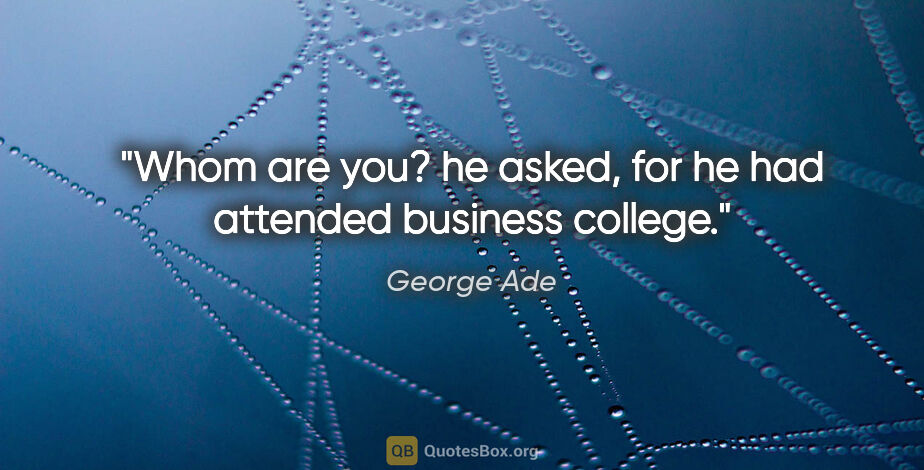 George Ade quote: "Whom are you?" he asked, for he had attended business college."