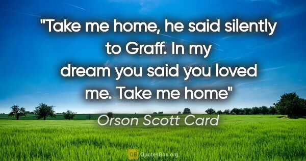 Orson Scott Card quote: "Take me home, he said silently to Graff. In my dream you said..."