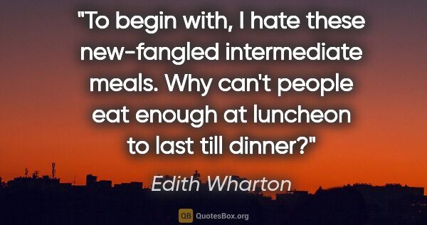 Edith Wharton quote: "To begin with, I hate these new-fangled intermediate meals...."